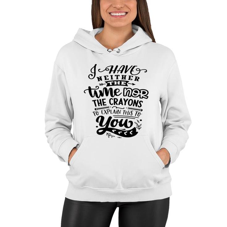 I Have Neither The Time  Nor The Crayons To Expain This To You Sarcastic Funny Quote Black Color Women Hoodie