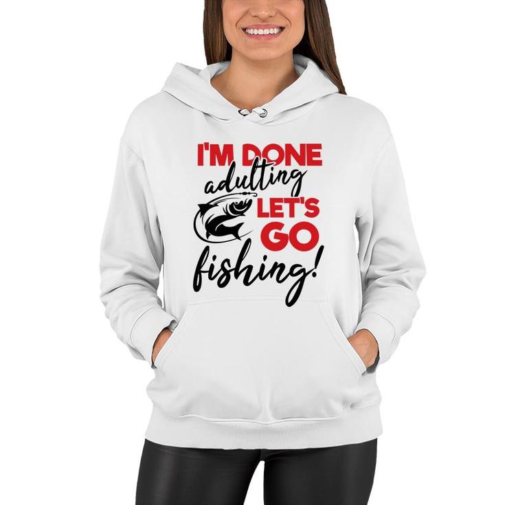 Lets Go Fishing I Am Done Adulting Fishing Lovers Gift Women Hoodie