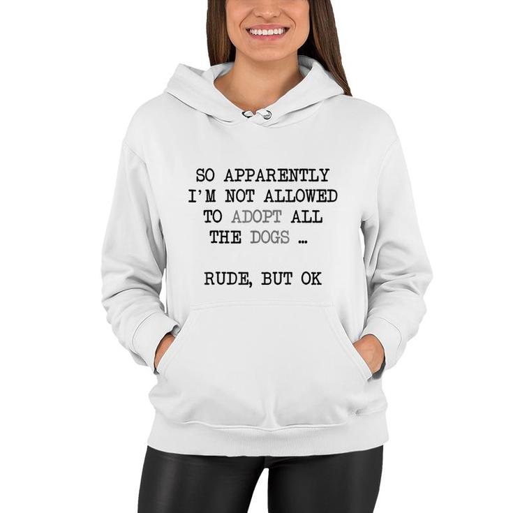 So Apparently Im Not Allowed To Adopt All The Dogs   Women Hoodie