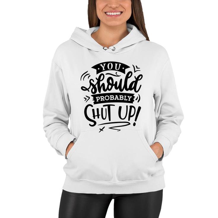 You Should Probably Shut Up Black Color Sarcastic Funny Quote Women Hoodie