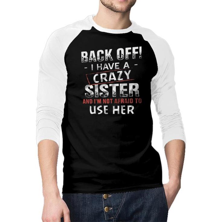 Back Off I Have A Crazy Sister And Im Not Afraid To Use Her Design 2022 Gift Raglan Baseball Shirt