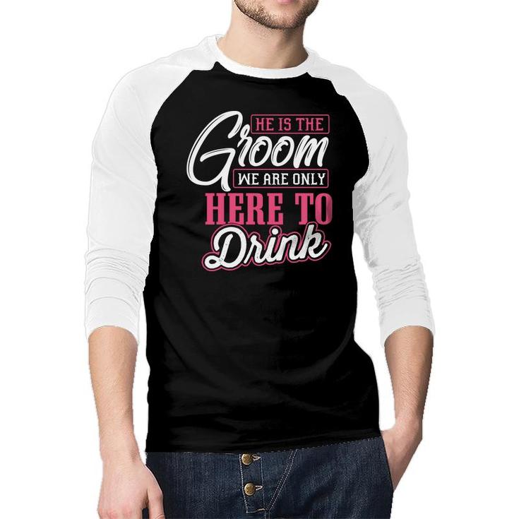He Is The Groom We Are Only Here To Drink Groom Bachelor Party Raglan Baseball Shirt