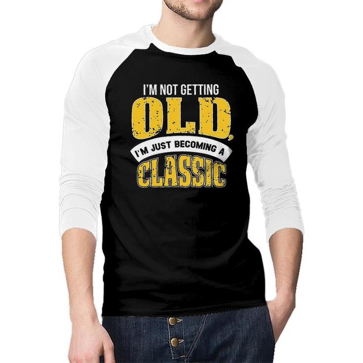Im Not Getting Old I Am Just Becoming A Classic New Letters Raglan Baseball Shirt