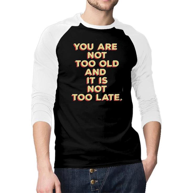 You Are Not Too Old And It Is Not Too Late 2022 Trend Raglan Baseball Shirt