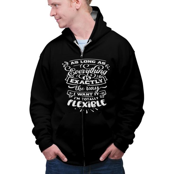 As Long As Everything  Is Exactly The Way I Want It Im Totally Flexible Sarcastic Funny Quote White Color Zip Up Hoodie