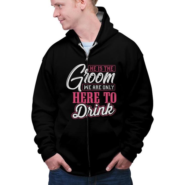 He Is The Groom We Are Only Here To Drink Groom Bachelor Party Zip Up Hoodie