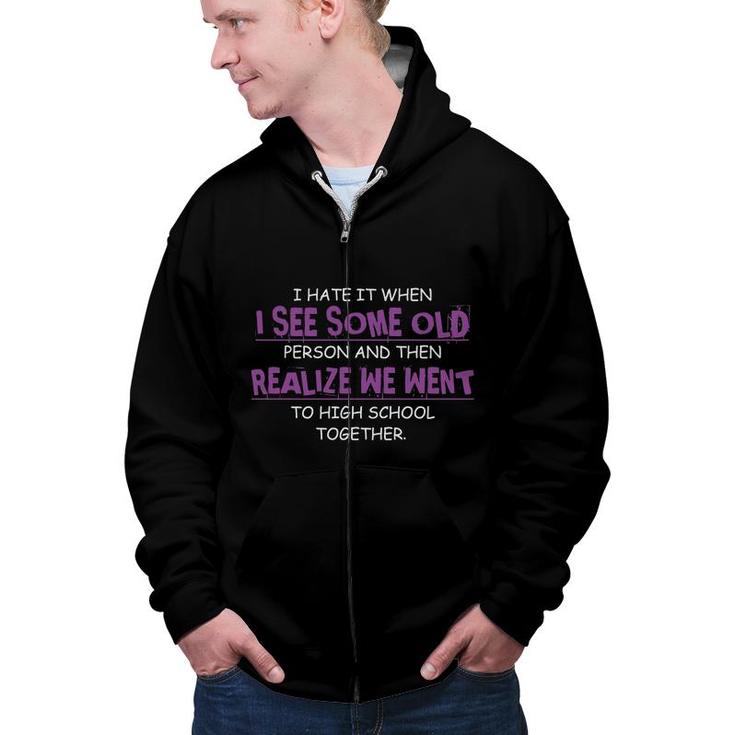 I Hate It When I See Some Old Person And Then Realize We Went To High School Together Funny Zip Up Hoodie