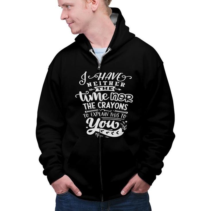 I Have Neither The Time  Nor The Crayons To Expain This To You Sarcastic Funny Quote White Color Zip Up Hoodie