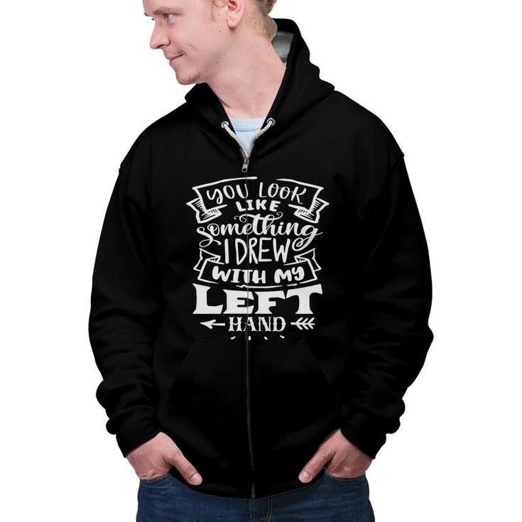 You Look Like Something I Drew With My Left Hand White Color Sarcastic Funny Quote Zip Up Hoodie