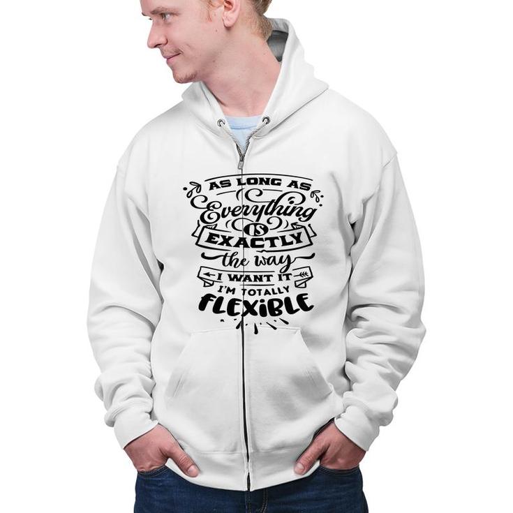 As Long As Everything  Is Exactly The Way I Want It Im Totally Flexible Sarcastic Funny Quote Black Color Zip Up Hoodie