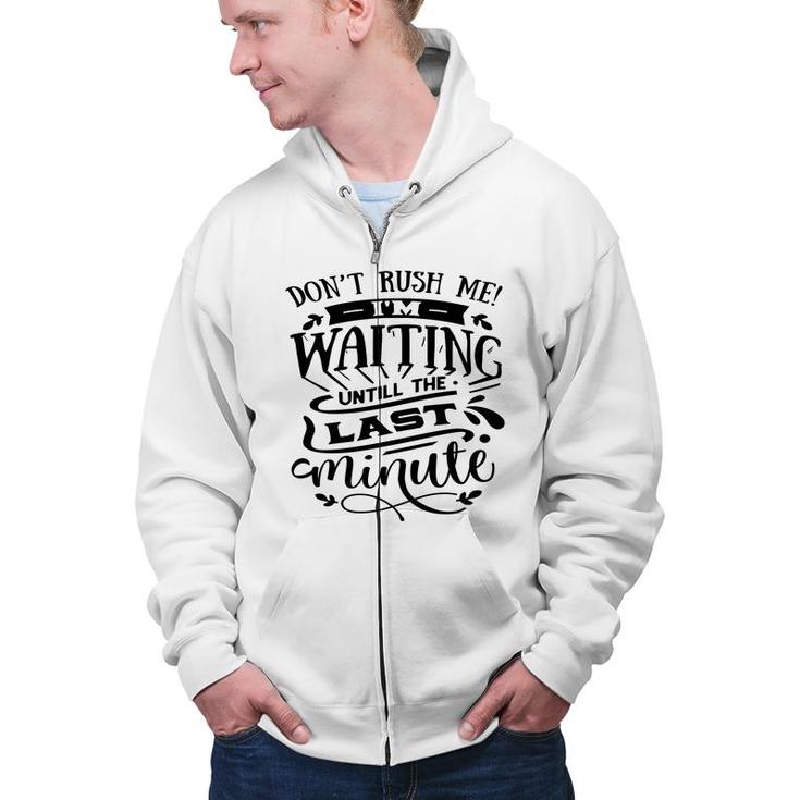 Dont Rush Me I_M Waiting Untill The Last Minute Sarcastic Funny Quote Black Color Zip Up Hoodie
