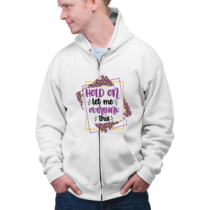 Hold On Let Me Overthink This Sarcastic Funny Quote Gift Zip Up Hoodie