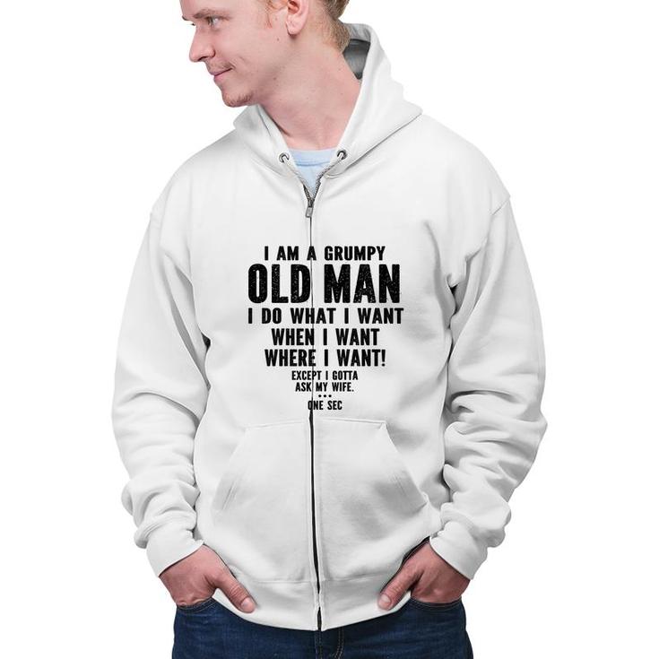 I Am A Grumpy Old Man I Do What I Want Every Time And Everywhere Except I Gotta Ask My Wife Zip Up Hoodie