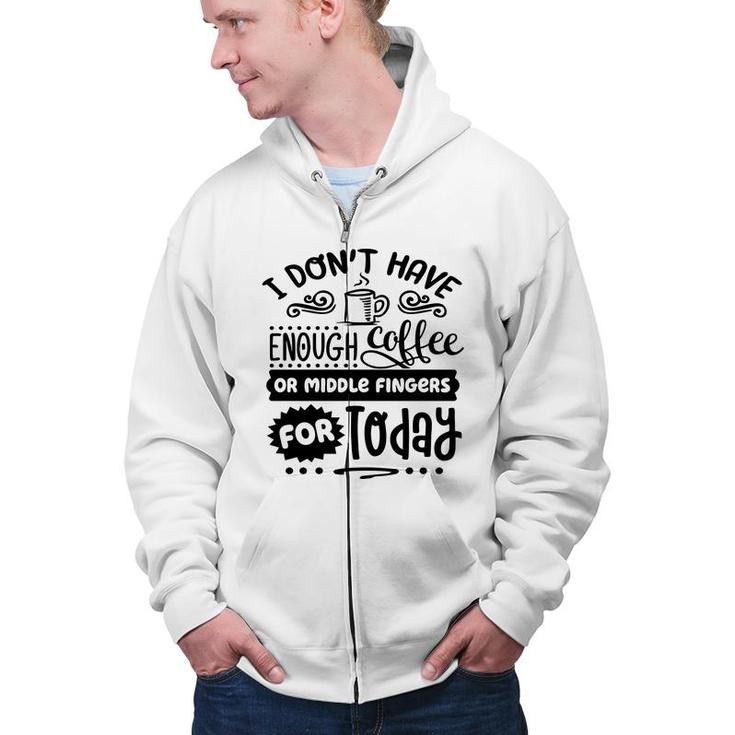 I Dont Have Enough Coffee Or Miđle Fingers For Today Sarcastic Funny Quote Black Color Zip Up Hoodie