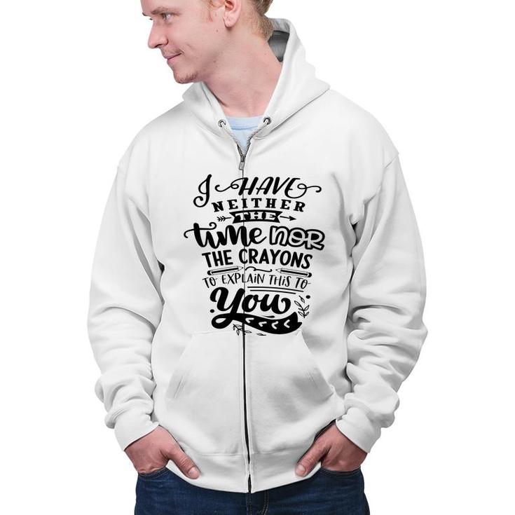 I Have Neither The Time  Nor The Crayons To Expain This To You Sarcastic Funny Quote Black Color Zip Up Hoodie