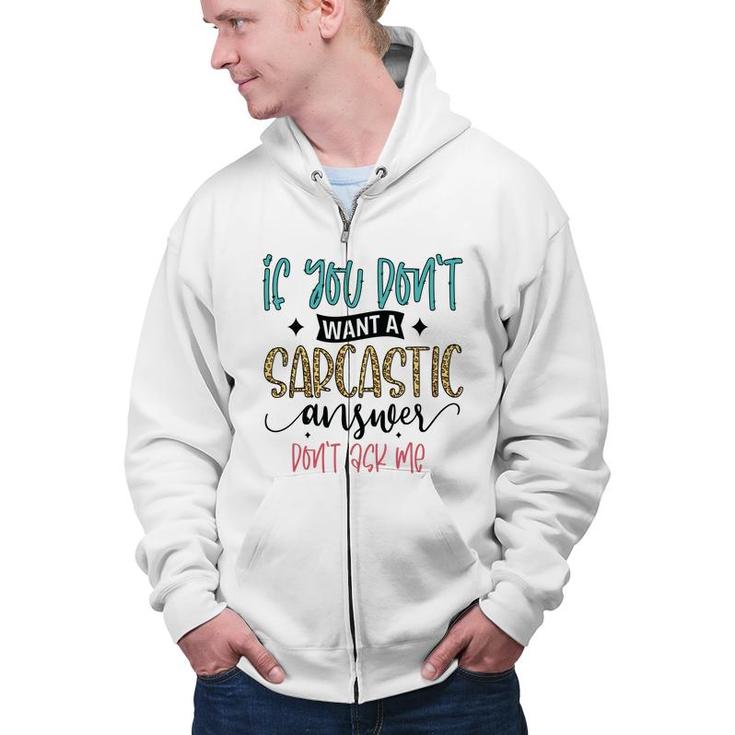 If You Dont Want A Sarcastic Answer Dont Ask Me Funny Quote Zip Up Hoodie