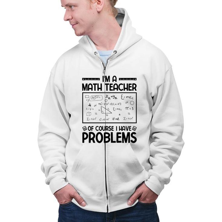 Im A Math Teacher Of Course I Have Problems Black Version Zip Up Hoodie