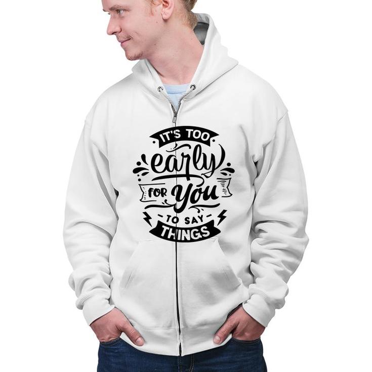 Its Too Early For You To Says Things Sarcastic Funny Quote Black Color Zip Up Hoodie