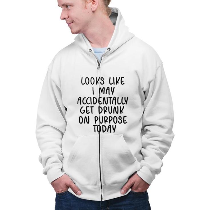 Looks Like I May Accidentally Get Drunk Today 2022 Trend Zip Up Hoodie