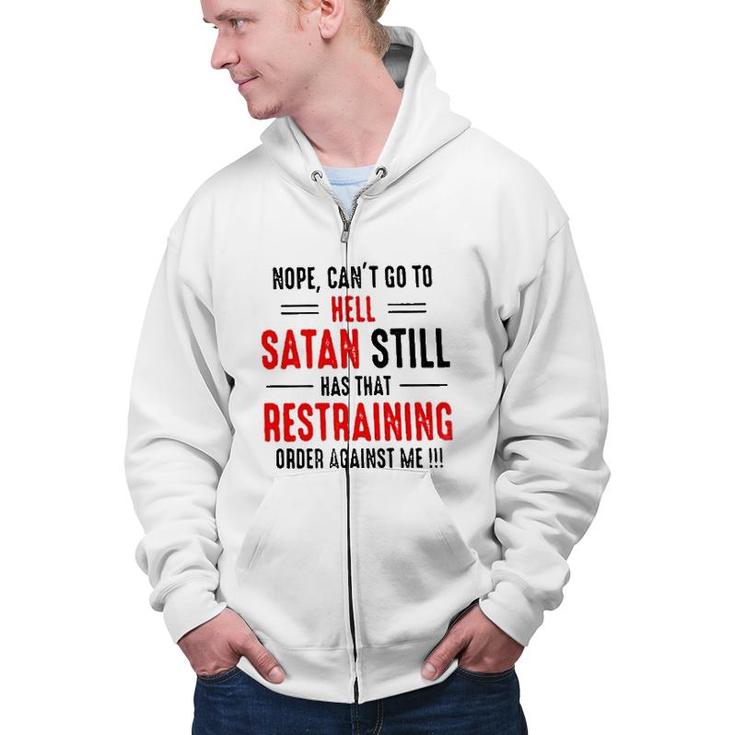 Nope Cant Go To Hell Satan Still Has That Restraining Order Against Me Design 2022 Gift Zip Up Hoodie