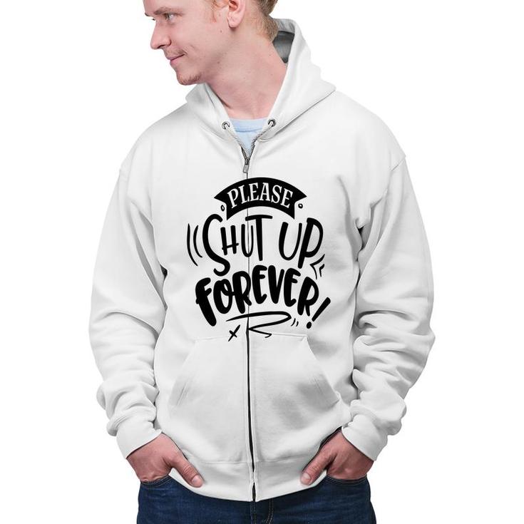 Please Shut Up Forever Sarcastic Funny Quote Black Color Zip Up Hoodie