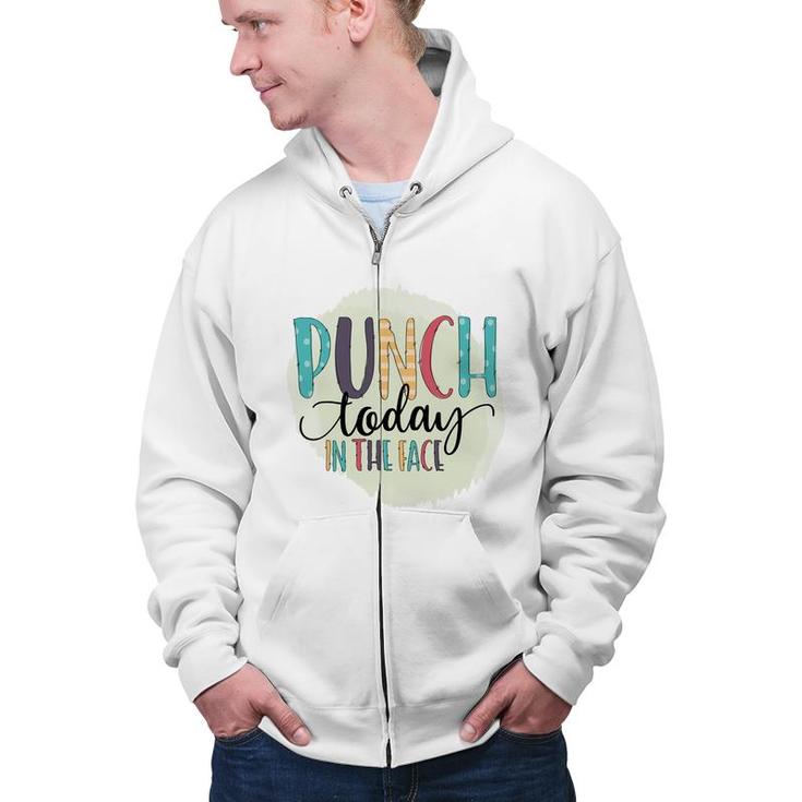Punch Today In The Face Sarcastic Funny Quote Zip Up Hoodie