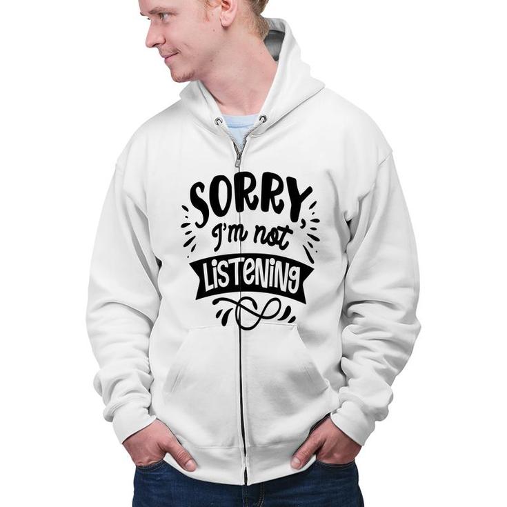 Sorry Im Not Listening Black Color Sarcastic Funny Quote Zip Up Hoodie