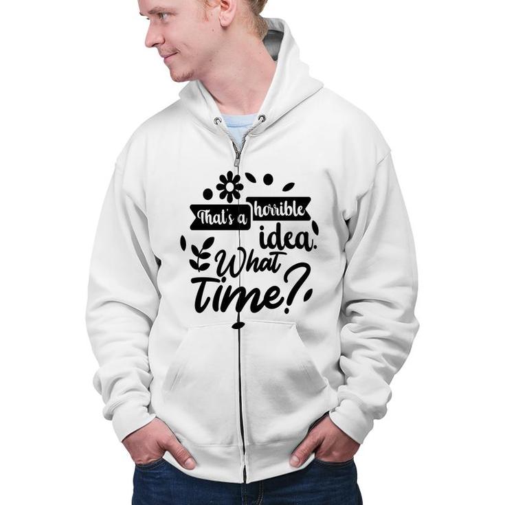 Thats A Horrible Idea What Time Sarcastic Funny Quote Gift Zip Up Hoodie