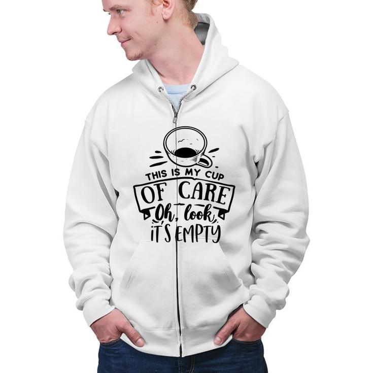 This Is My Cup Of Care Oh Look Its Empty Sarcastic Funny Quote Black Color Zip Up Hoodie
