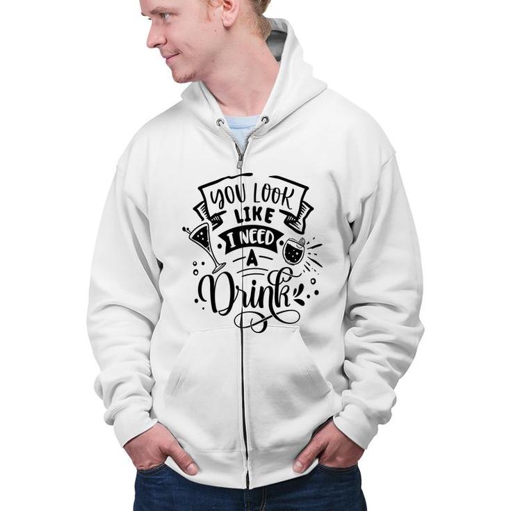 You Look Like I Need A Drink Black Color Sarcastic Funny Quote Zip Up Hoodie