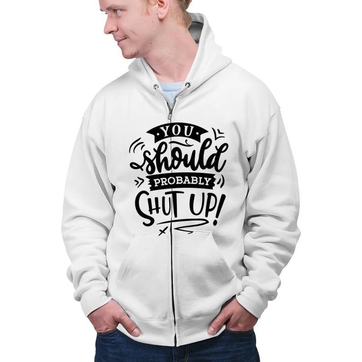 You Should Probably Shut Up Black Color Sarcastic Funny Quote Zip Up Hoodie