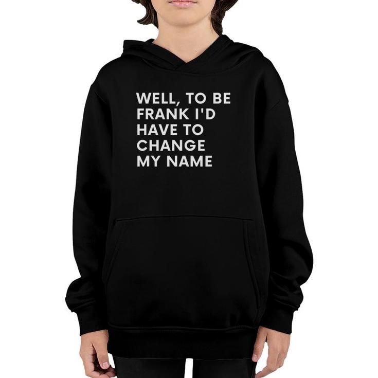 Funny Well To Be Frank Id Have To Change My Name Gift Men Youth Hoodie