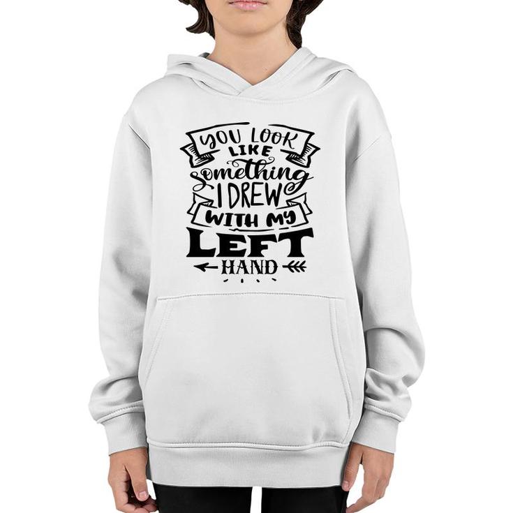 You Look Like Something I Drew With My Left Hand Black Color Sarcastic Funny Quote Youth Hoodie
