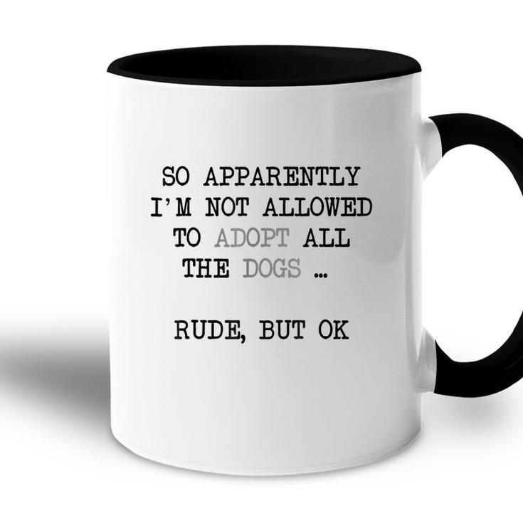 So Apparently Im Not Allowed To Adopt All The Dogs   Accent Mug