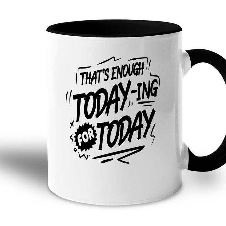 Thats Enough Today-Ing For Today Black Color Sarcastic Funny Quote Accent Mug