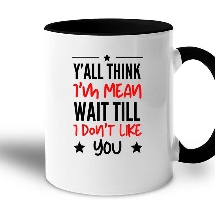 Y’All Think I’M Mean Wait Till I Don’T Like You Quote  Accent Mug