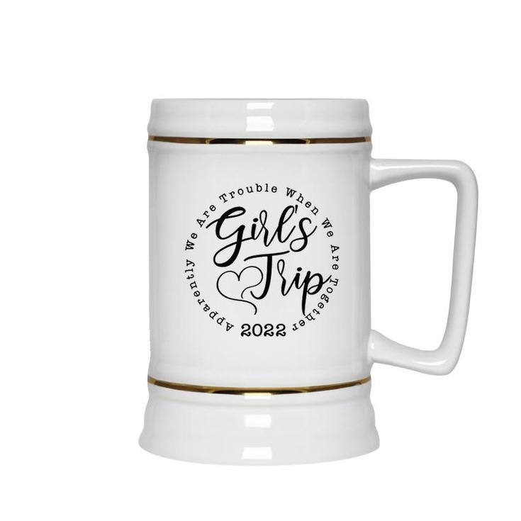 Girls Trip 2022 Apparently We Are Trouble When We Are Together Funny Ceramic Beer Stein