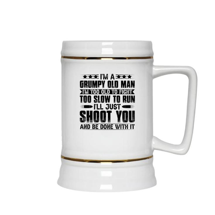 I Am A Grumpy Old Man I Am Too Old To Fight Too Slow To Run So I Will Just Shoot You Ceramic Beer Stein