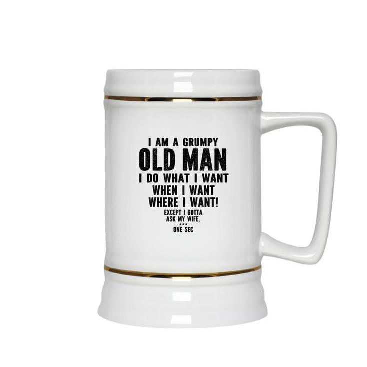 I Am A Grumpy Old Man I Do What I Want Every Time And Everywhere Except I Gotta Ask My Wife Ceramic Beer Stein