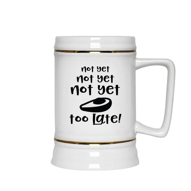 Not Yet Not Yet Not Yet Too Late Funny Avocado Ceramic Beer Stein