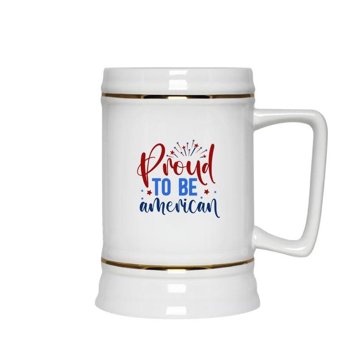 Proud To Be An American July Independence Day Graphic 2022 Ceramic Beer Stein