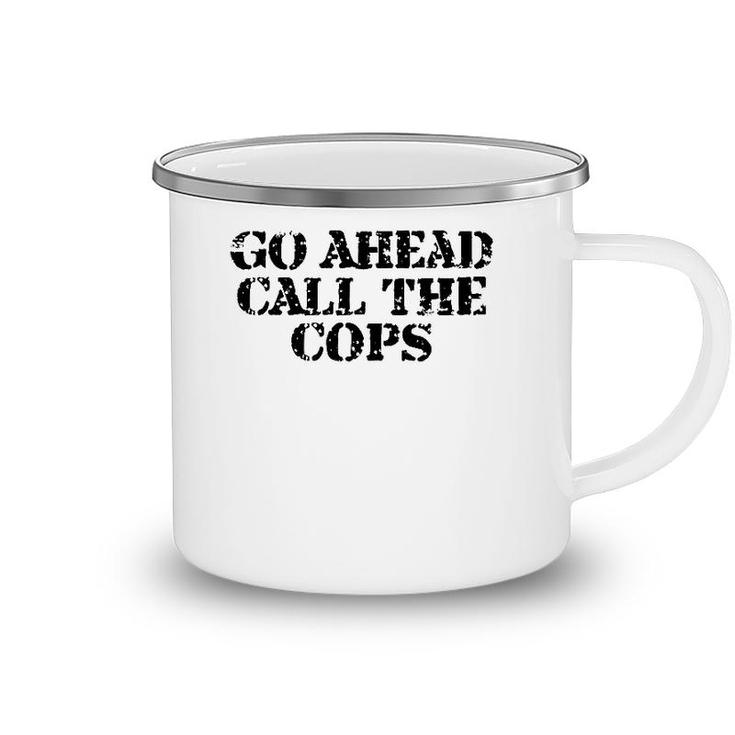 Go Ahead Call The Cops - Funny Sarcastic Camping Mug