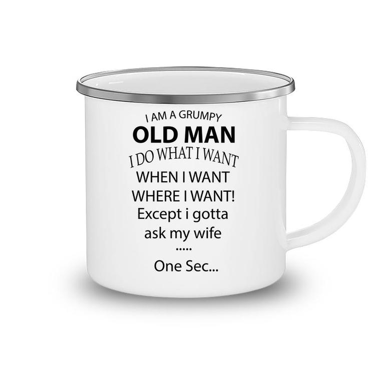 I Am A Grumpy Old Man I Do What I Want When I Want Where I Want Except I Gotta Ask My Wife One Sec Camping Mug