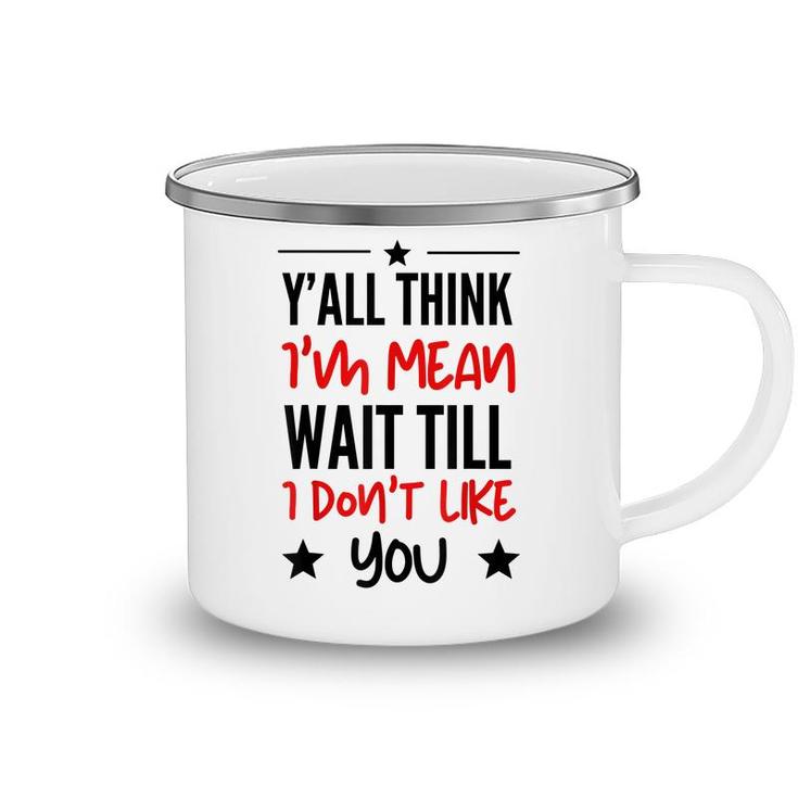 Y’All Think I’M Mean Wait Till I Don’T Like You Quote  Camping Mug