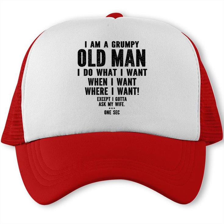 I Am A Grumpy Old Man I Do What I Want Every Time And Everywhere Except I Gotta Ask My Wife Trucker Cap