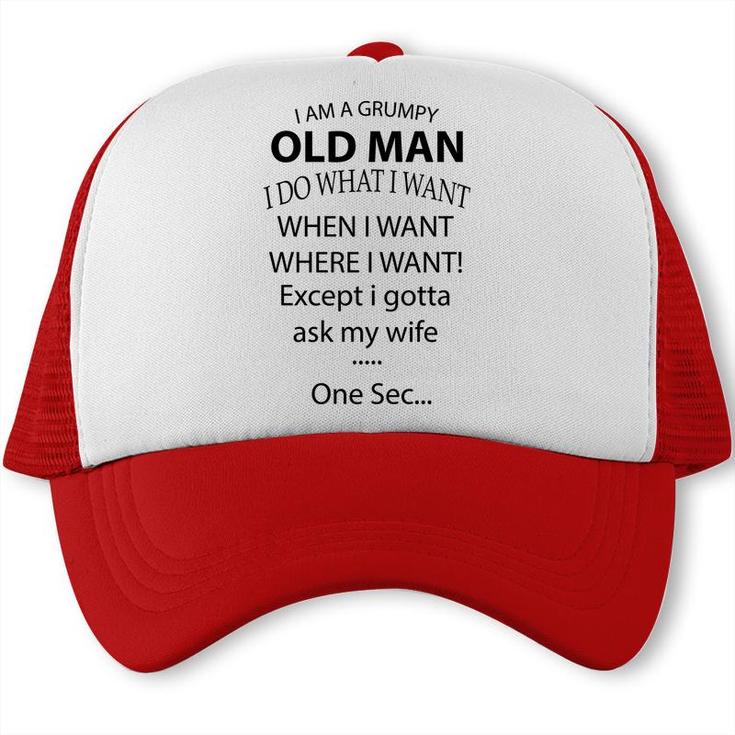 I Am A Grumpy Old Man I Do What I Want When I Want Where I Want Except I Gotta Ask My Wife One Sec Trucker Cap