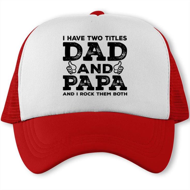 I Have Two Titles Dad And Papa And I Rock Them Both Like Great Fathers Day 2022 Trucker Cap
