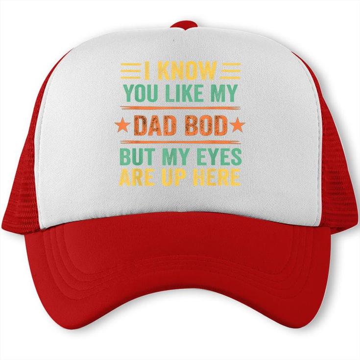 I Know You Like My Dad Bod But My Eyes Are Up Here  Trucker Cap