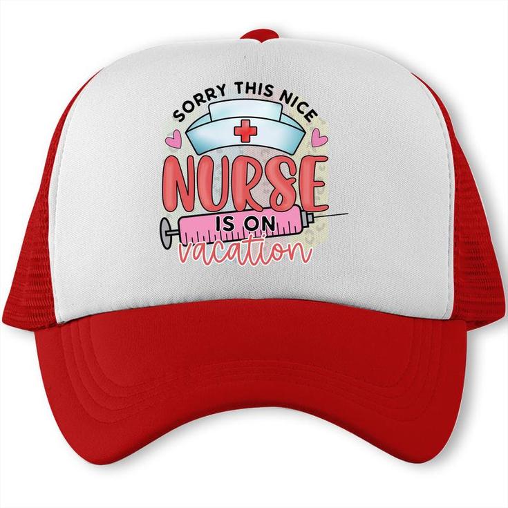 Sorry This Nice Nurse Is On Vacation New 2022 Trucker Cap