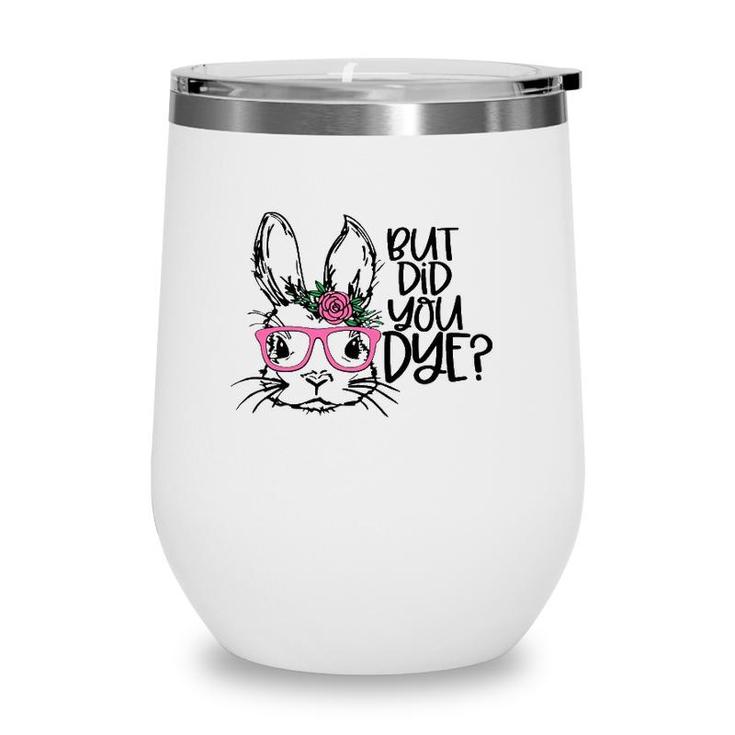 But Did You Dye Easter Cute Bunny Face Glasses Easter Day Wine Tumbler